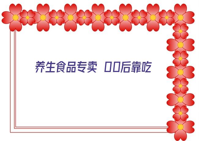 养生食品专卖 00后靠吃零食养生，养生零食成为“升级”的养生品